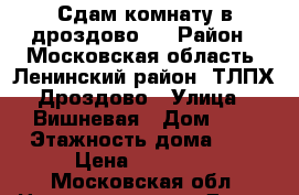 Сдам комнату в дроздово-2 › Район ­ Московская область, Ленинский район, ТЛПХ Дроздово › Улица ­ Вишневая › Дом ­ 2 › Этажность дома ­ 2 › Цена ­ 15 000 - Московская обл. Недвижимость » Дома, коттеджи, дачи аренда   . Московская обл.